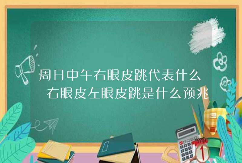 周日中午右眼皮跳代表什么 右眼皮左眼皮跳是什么预兆